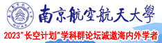 逼逼被操舒服视频大全南京航空航天大学2023“长空计划”学科群论坛诚邀海内外学者